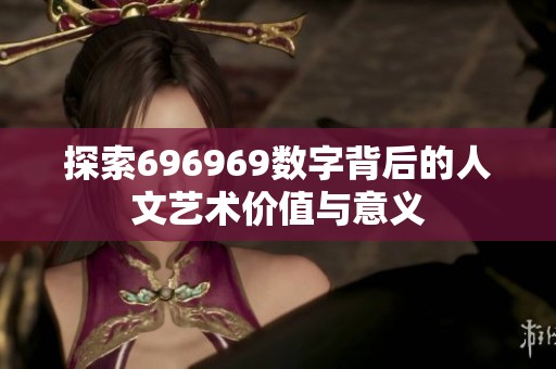 探索696969数字背后的人文艺术价值与意义