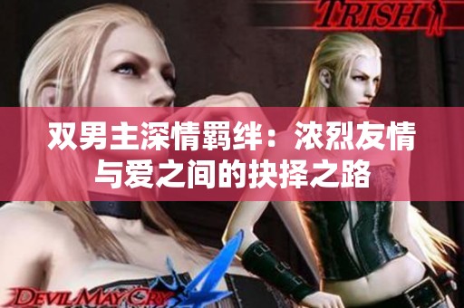 双男主深情羁绊：浓烈友情与爱之间的抉择之路