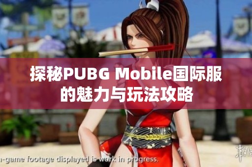 探秘PUBG Mobile国际服的魅力与玩法攻略