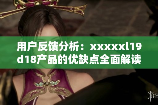 用户反馈分析：xxxxxl19d18产品的优缺点全面解读