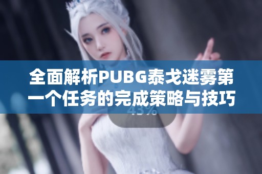 全面解析PUBG泰戈迷雾第一个任务的完成策略与技巧