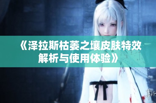 《泽拉斯枯萎之壤皮肤特效解析与使用体验》