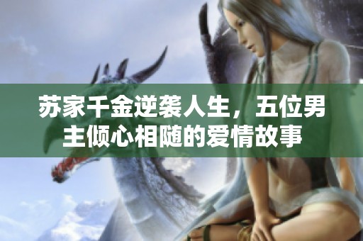 苏家千金逆袭人生，五位男主倾心相随的爱情故事