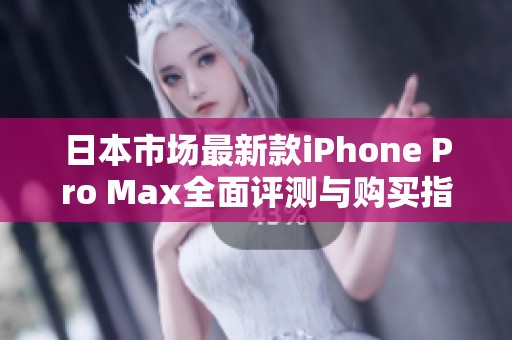 日本市场最新款iPhone Pro Max全面评测与购买指南