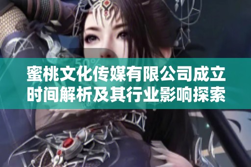 蜜桃文化传媒有限公司成立时间解析及其行业影响探索