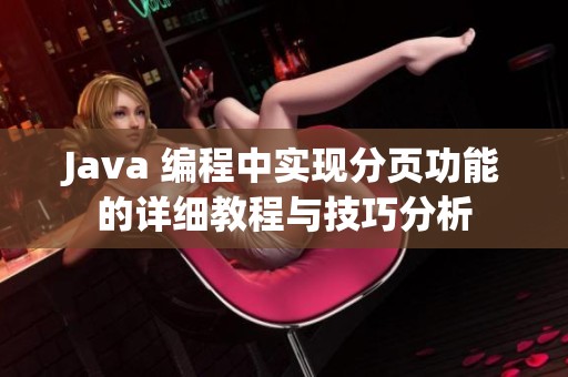 Java 编程中实现分页功能的详细教程与技巧分析