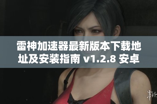 雷神加速器最新版本下载地址及安装指南 v1.2.8 安卓版