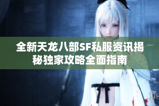 全新天龙八部SF私服资讯揭秘独家攻略全面指南