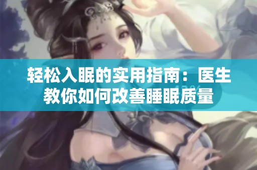 轻松入眠的实用指南：医生教你如何改善睡眠质量