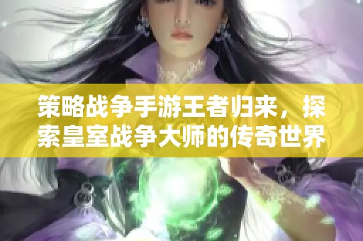 策略战争手游王者归来，探索皇室战争大师的传奇世界