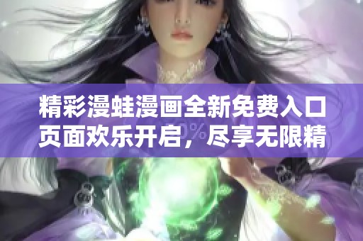 精彩漫蛙漫画全新免费入口页面欢乐开启，尽享无限精彩