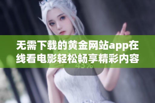 无需下载的黄金网站app在线看电影轻松畅享精彩内容