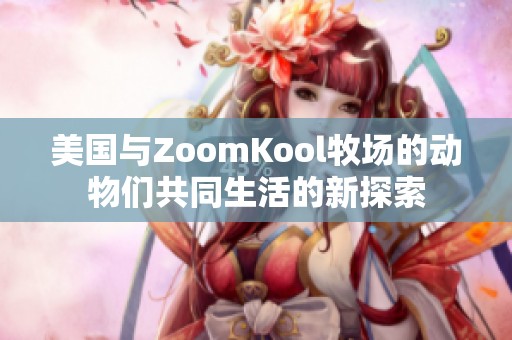 美国与ZoomKool牧场的动物们共同生活的新探索
