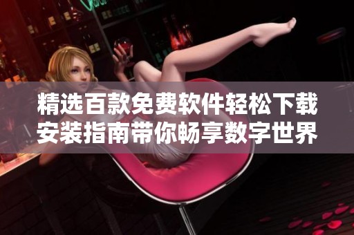 精选百款免费软件轻松下载安装指南带你畅享数字世界