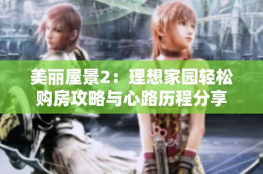 美丽屋景2：理想家园轻松购房攻略与心路历程分享