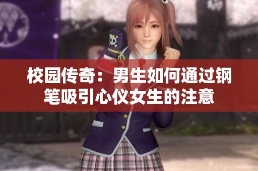 校园传奇：男生如何通过钢笔吸引心仪女生的注意