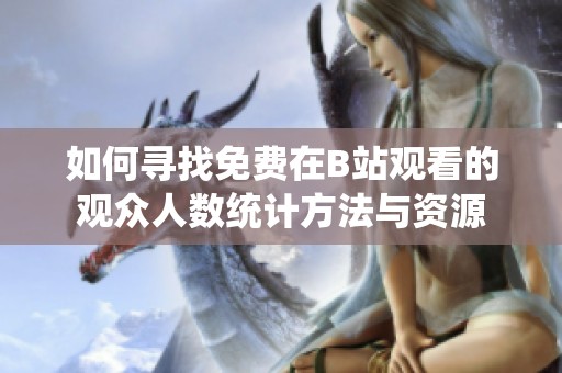 如何寻找免费在B站观看的观众人数统计方法与资源