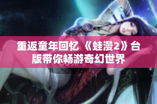 重返童年回忆 《蛙漫2》台版带你畅游奇幻世界