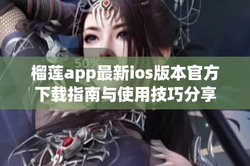 榴莲app最新ios版本官方下载指南与使用技巧分享