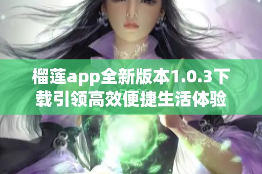 榴莲app全新版本1.0.3下载引领高效便捷生活体验