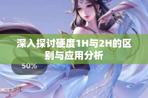 深入探讨硬度1H与2H的区别与应用分析