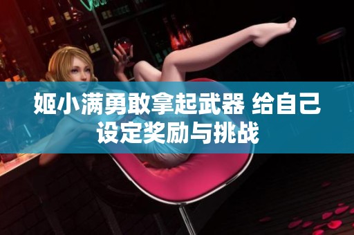 姬小满勇敢拿起武器 给自己设定奖励与挑战