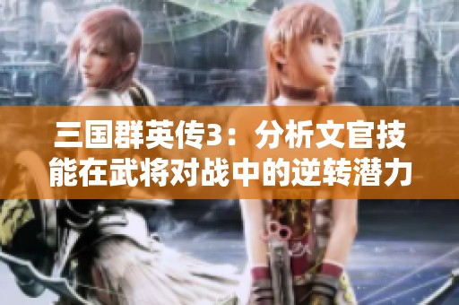 三国群英传3：分析文官技能在武将对战中的逆转潜力