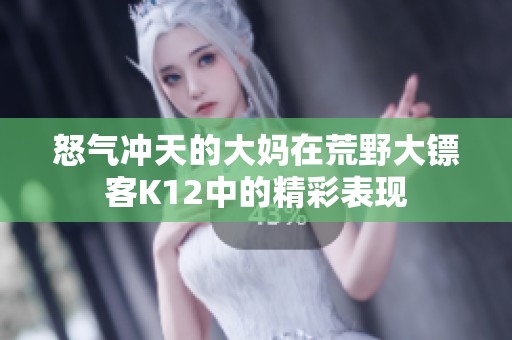 怒气冲天的大妈在荒野大镖客K12中的精彩表现