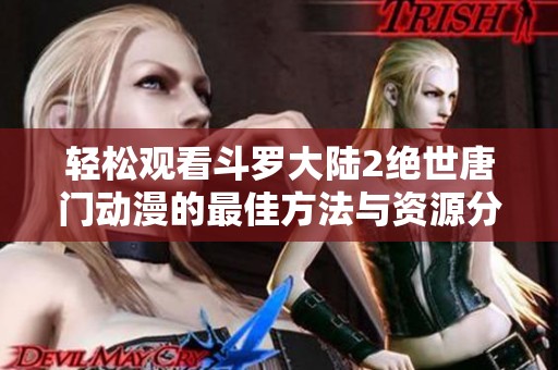 轻松观看斗罗大陆2绝世唐门动漫的最佳方法与资源分享