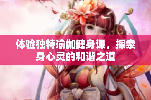 体验独特瑜伽健身课，探索身心灵的和谐之道