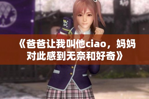 《爸爸让我叫他ciao，妈妈对此感到无奈和好奇》