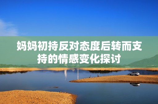 妈妈初持反对态度后转而支持的情感变化探讨