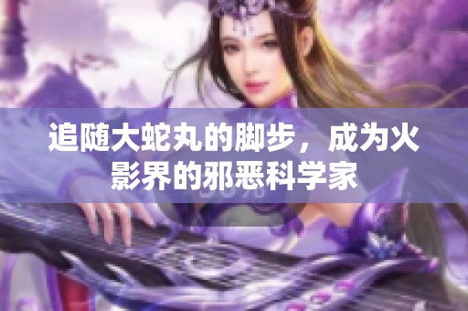 追随大蛇丸的脚步，成为火影界的邪恶科学家