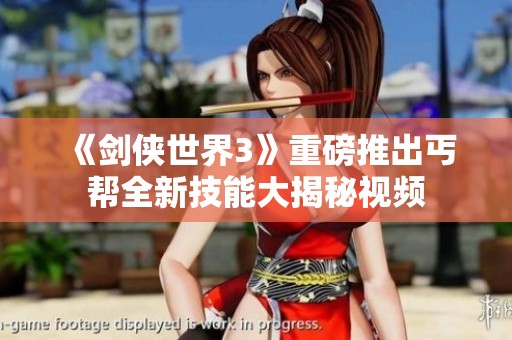 《剑侠世界3》重磅推出丐帮全新技能大揭秘视频