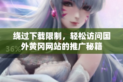 绕过下载限制，轻松访问国外黄冈网站的推广秘籍