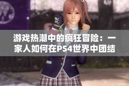 游戏热潮中的疯狂冒险：一家人如何在PS4世界中团结一心
