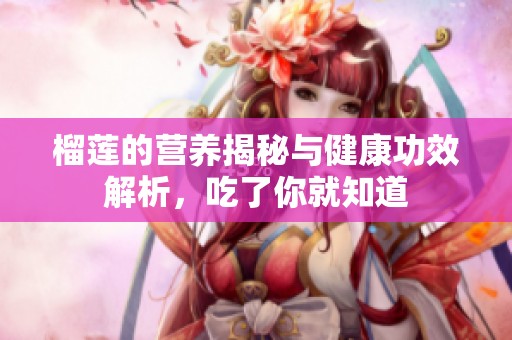 榴莲的营养揭秘与健康功效解析，吃了你就知道
