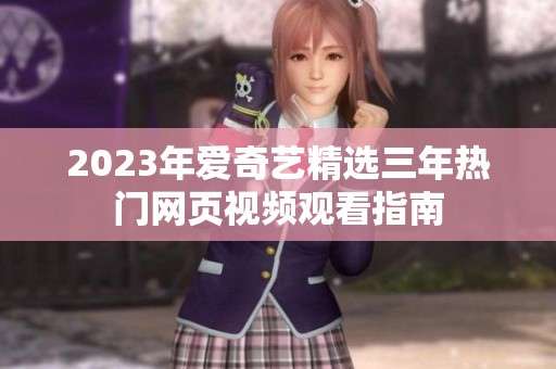 2023年爱奇艺精选三年热门网页视频观看指南