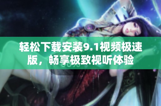 轻松下载安装9.1视频极速版，畅享极致视听体验
