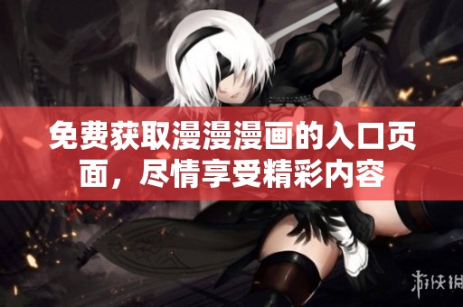 免费获取漫漫漫画的入口页面，尽情享受精彩内容