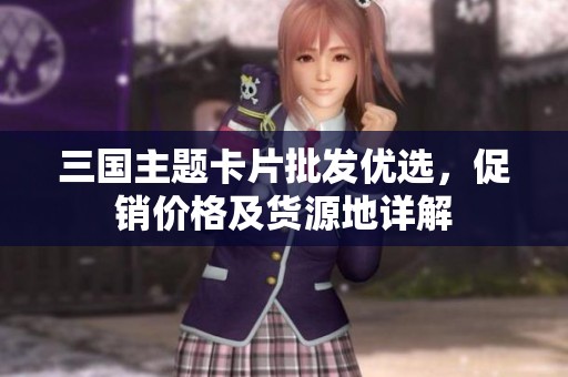 三国主题卡片批发优选，促销价格及货源地详解