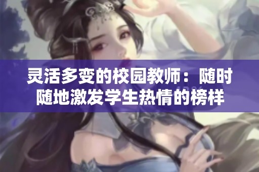 灵活多变的校园教师：随时随地激发学生热情的榜样