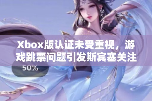 Xbox版认证未受重视，游戏跳票问题引发斯宾塞关注