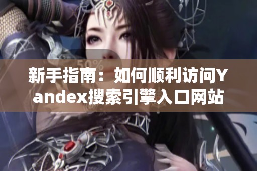 新手指南：如何顺利访问Yandex搜索引擎入口网站