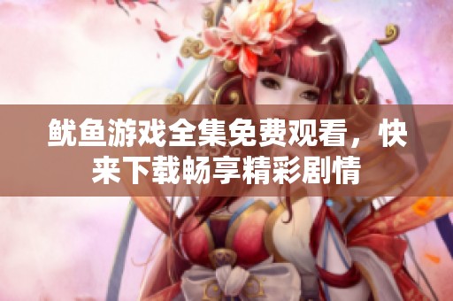 鱿鱼游戏全集免费观看，快来下载畅享精彩剧情