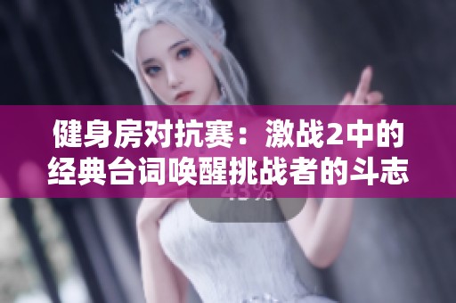 健身房对抗赛：激战2中的经典台词唤醒挑战者的斗志