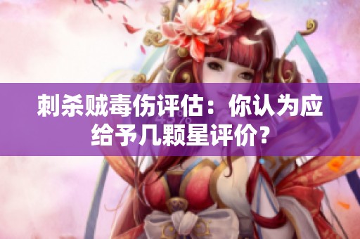 刺杀贼毒伤评估：你认为应给予几颗星评价？
