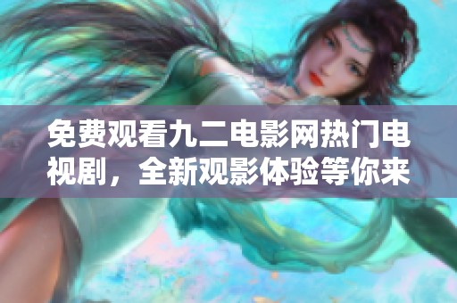 免费观看九二电影网热门电视剧，全新观影体验等你来享受