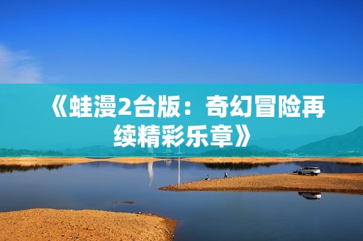 《蛙漫2台版：奇幻冒险再续精彩乐章》