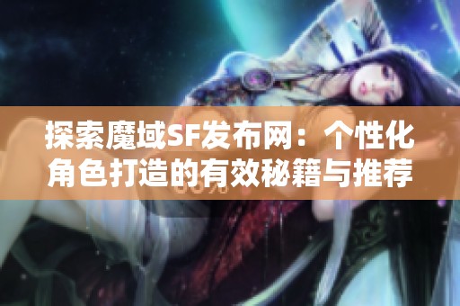 探索魔域SF发布网：个性化角色打造的有效秘籍与推荐